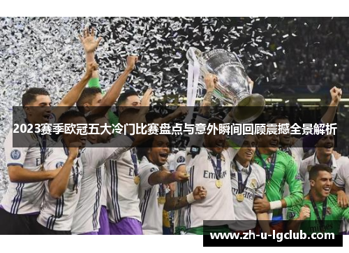 2023赛季欧冠五大冷门比赛盘点与意外瞬间回顾震撼全景解析