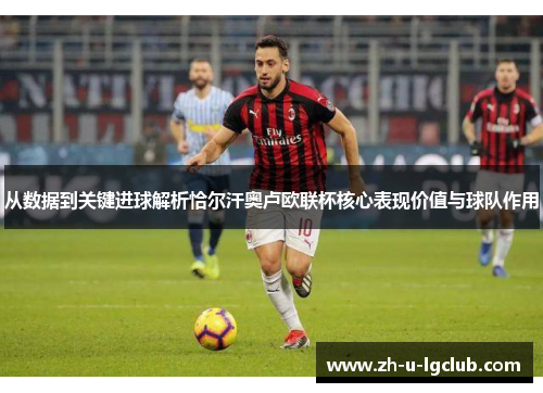 从数据到关键进球解析恰尔汗奥卢欧联杯核心表现价值与球队作用