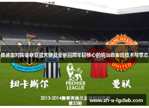佩德里对阵曼联亚冠关键战全景回顾年轻核心的统治级表现技术与意志