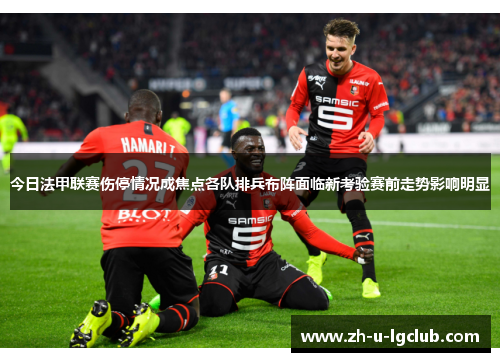 今日法甲联赛伤停情况成焦点各队排兵布阵面临新考验赛前走势影响明显 今日法甲联赛伤停情况成焦点各队排兵布阵面临新考验赛前走势影响明显