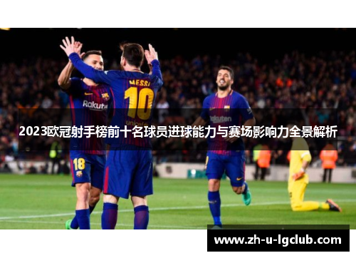 2023欧冠射手榜前十名球员进球能力与赛场影响力全景解析