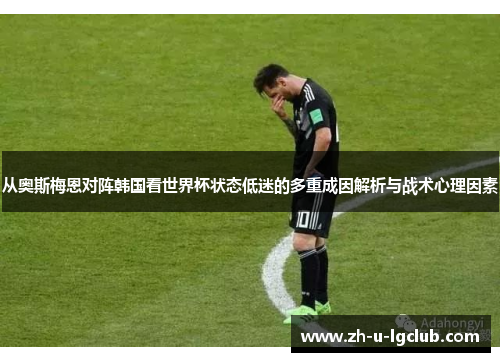 从奥斯梅恩对阵韩国看世界杯状态低迷的多重成因解析与战术心理因素 从奥斯梅恩对阵韩国看世界杯状态低迷的多重成因解析与战术心理因素