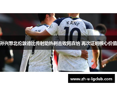 孙兴慜北伦敦德比传射助热刺击败阿森纳 再次证明核心价值