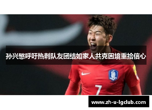 孙兴慜呼吁热刺队友团结如家人共克困境重拾信心 孙兴慜呼吁热刺队友团结如家人共克困境重拾信心