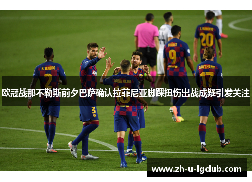 欧冠战那不勒斯前夕巴萨确认拉菲尼亚脚踝扭伤出战成疑引发关注 欧冠战那不勒斯前夕巴萨确认拉菲尼亚脚踝扭伤出战成疑引发关注